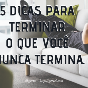5 dicas para terminar o que você nunca termina