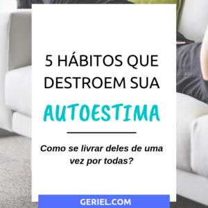 5 hábitos que destroem sua autoestima (como se livrar deles!)